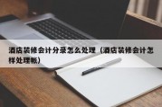 酒店装修会计分录怎么处理（酒店装修会计怎样处理帐）