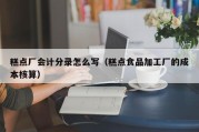 糕点厂会计分录怎么写（糕点食品加工厂的成本核算）