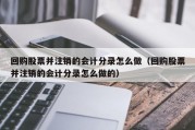 回购股票并注销的会计分录怎么做（回购股票并注销的会计分录怎么做的）