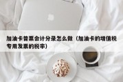 加油卡普票会计分录怎么做（加油卡的增值税专用发票的税率）