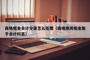 商场租金会计分录怎么处理（商场用房租金属于会计科目）