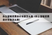 办公室租赁费会计分录怎么做（办公室租赁费会计分录怎么做）