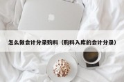 怎么做会计分录购料（购料入库的会计分录）