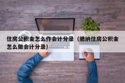 住房公积金怎么作会计分录（缴纳住房公积金怎么做会计分录）