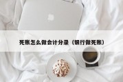 死账怎么做会计分录（银行做死账）