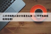 二手手机购入会计分录怎么做（二手手机回收税务处理）