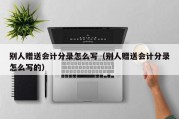 别人赠送会计分录怎么写（别人赠送会计分录怎么写的）