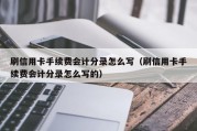 刷信用卡手续费会计分录怎么写（刷信用卡手续费会计分录怎么写的）