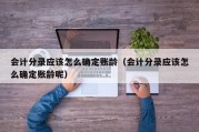 会计分录应该怎么确定账龄（会计分录应该怎么确定账龄呢）