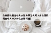 企业借款利息收入会计分录怎么写（企业借款利息收入计入什么会计科目）