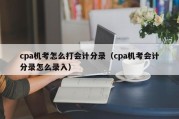 cpa机考怎么打会计分录（cpa机考会计分录怎么录入）