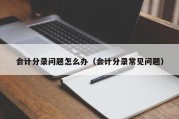 会计分录问题怎么办（会计分录常见问题）