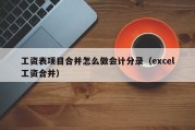 工资表项目合并怎么做会计分录（excel工资合并）