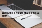 车间维修怎么做会计分录（车间维修费用会计分录）