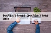 参会费怎么写会计分录（参会费怎么写会计分录科目）