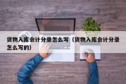 货物入库会计分录怎么写（货物入库会计分录怎么写的）