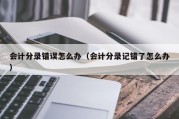 会计分录错误怎么办（会计分录记错了怎么办）