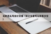 元的怎么写会计分录（会计分录写元扣多少分）