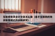 互联网带货会计分录怎么做（基于互联网的带货销售模式的创新研究）