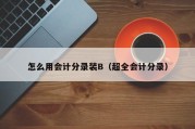 怎么用会计分录装B（超全会计分录）
