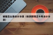 被骗怎么做会计分录（收到假钱怎么做会计分录）