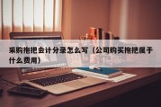 采购拖把会计分录怎么写（公司购买拖把属于什么费用）
