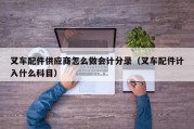 叉车配件供应商怎么做会计分录（叉车配件计入什么科目）