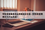 学校食堂服务怎么样做会计分录（学校食堂费用计入什么科目）