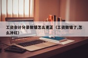 工资会计分录做错怎么更正（工资做错了,怎么冲红）