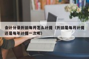 会计分录折旧每月怎么计提（折旧是每月计提还是每年计提一次呢）