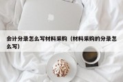 会计分录怎么写材料采购（材料采购的分录怎么写）