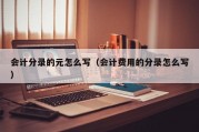 会计分录的元怎么写（会计费用的分录怎么写）