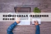 现金短缺会计分录怎么写（现金短缺查明原因的会计分录）