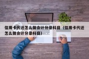 信用卡代还怎么做会计分录科目（信用卡代还怎么做会计分录科目）