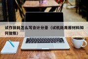 试作损耗怎么写会计分录（试机耗用原材料如何做账）