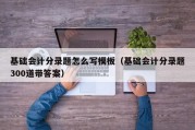 基础会计分录题怎么写模板（基础会计分录题300道带答案）