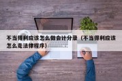 不当得利应该怎么做会计分录（不当得利应该怎么走法律程序）