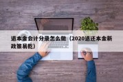 退本金会计分录怎么做（2020退还本金新政策易乾）