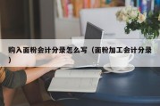 购入面粉会计分录怎么写（面粉加工会计分录）