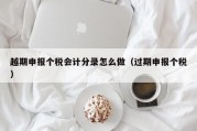越期申报个税会计分录怎么做（过期申报个税）