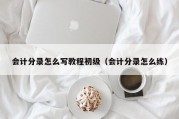 会计分录怎么写教程初级（会计分录怎么练）