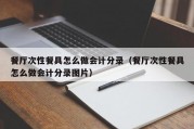 餐厅次性餐具怎么做会计分录（餐厅次性餐具怎么做会计分录图片）