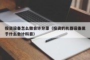 投资设备怎么做会计分录（投资的机器设备属于什么会计科目）