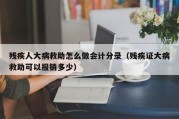 残疾人大病救助怎么做会计分录（残疾证大病救助可以报销多少）