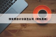 预支费会计分录怎么写（预支费用）