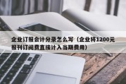 企业订报会计分录怎么写（企业将1200元报刊订阅费直接计入当期费用）