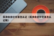 买净水会计分录怎么记（买净水会计分录怎么记账）