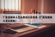 厂房出租收入怎么做会计分录表（厂房出租收入怎么做账）