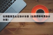 社保医保怎么记会计分录（社保费医保费会计分录）