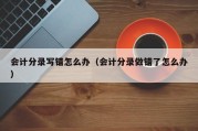 会计分录写错怎么办（会计分录做错了怎么办）